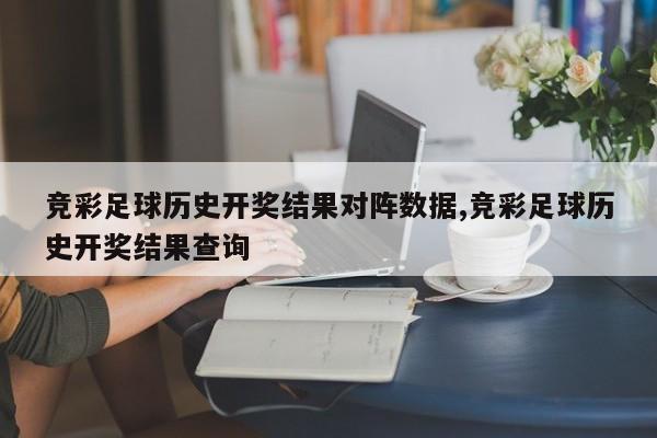 竞彩足球历史开奖结果对阵数据,竞彩足球历史开奖结果查询